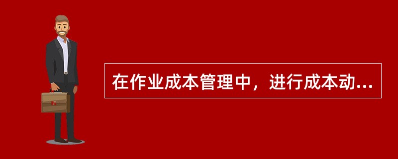 在作业成本管理中，进行成本动因分析时，应该将某项作业的产出量指标作为该项作业成本发生的根本原因。（）