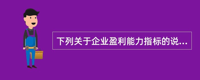 下列关于企业盈利能力指标的说法中，错误的有（）。