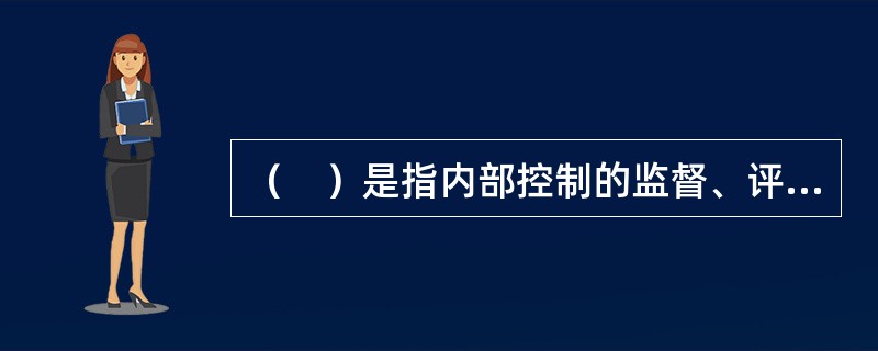 （　）是指内部控制的监督、评价部门应当独立于内部控制的建设、执行部门，并有直接向董事会、监事会和高级管理层报告的渠道。