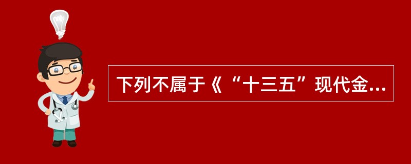 下列不属于《“十三五”现代金融体系规划》中关于“建立现代金融监管体系”具体措施的是（　）。