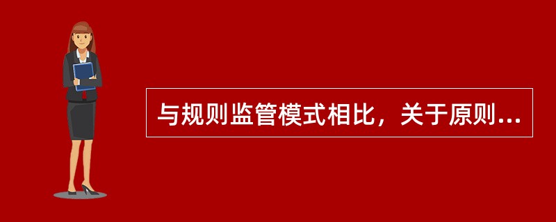 与规则监管模式相比，关于原则监管模式特征叙述错误的是（　）。