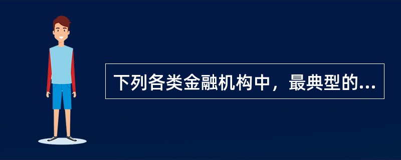 下列各类金融机构中，最典型的间接金融机构是（　）。