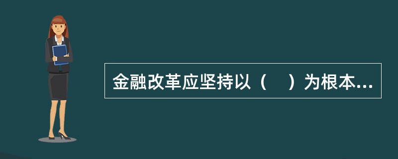 金融改革应坚持以（　）为根本导向。