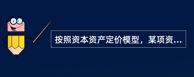 按照资本资产定价模型，某项资产的风险收益率等于该资产的系统风险系数与市场风险溢酬的乘积。（）