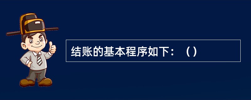 结账的基本程序如下：（）