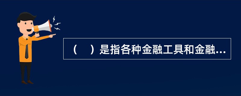 （　）是指各种金融工具和金融机构的形式、性质及其相对规模。