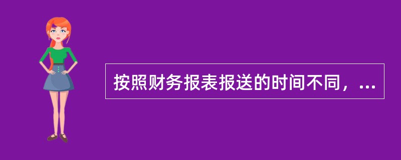 按照财务报表报送的时间不同，不可以包括（）。