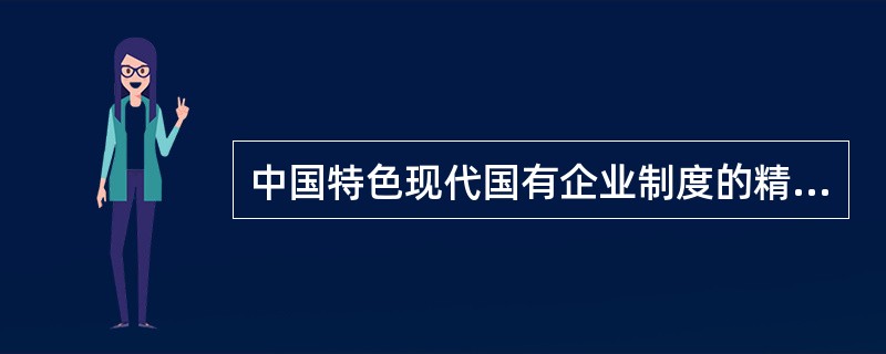 中国特色现代国有企业制度的精髓是（　）。