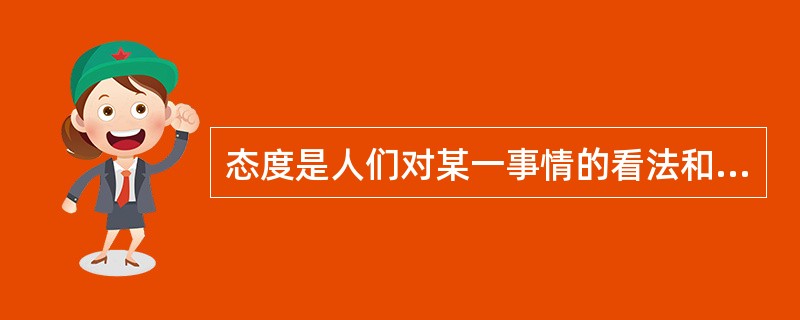 态度是人们对某一事情的看法和相对稳定的心理倾向。（）