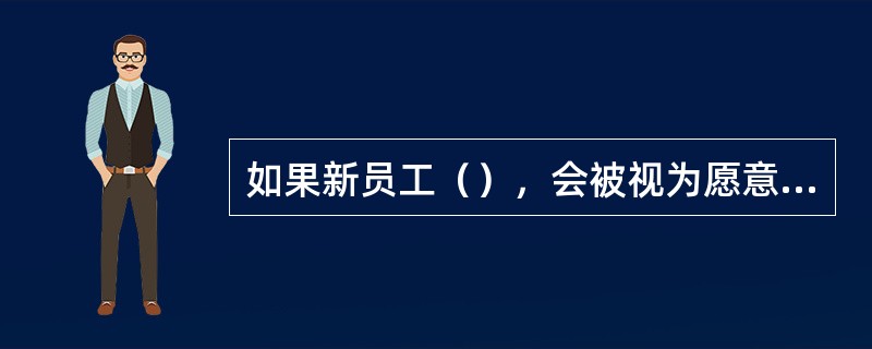 如果新员工（），会被视为愿意加入组织。