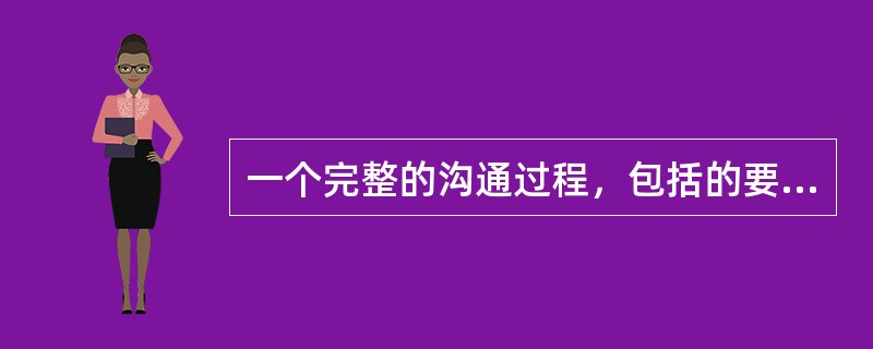 一个完整的沟通过程，包括的要素有（）。