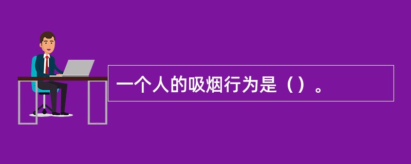一个人的吸烟行为是（）。