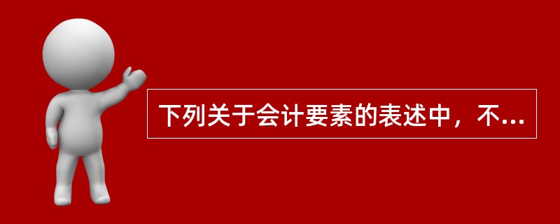 下列关于会计要素的表述中，不正确的是（）。