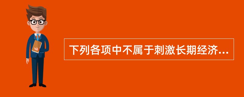 下列各项中不属于刺激长期经济增长的经济政策是（）。