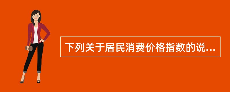 下列关于居民消费价格指数的说法中，正确的是（）。