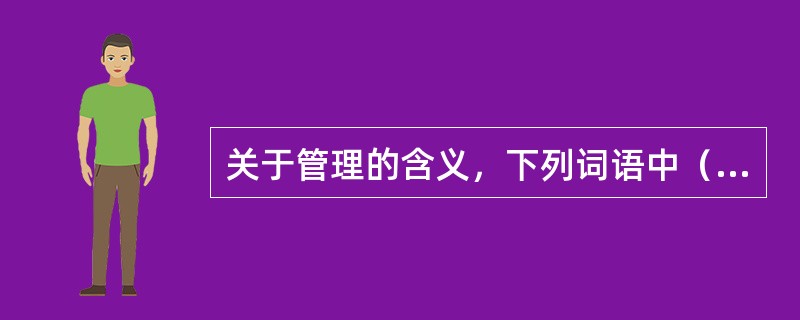 关于管理的含义，下列词语中（）的表述不确切。