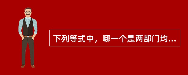 下列等式中，哪一个是两部门均衡的条件？（）