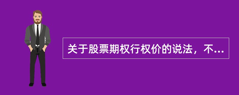 关于股票期权行权价的说法，不正确的是（）。