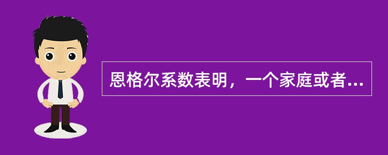 恩格尔系数表明，一个家庭或者一个国家的恩格尔系数越高，这个家庭或国家的收入水平就越低；反之，恩格尔系数越低，这个家庭或国家的收入水平就越高。（）