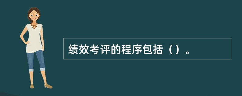 绩效考评的程序包括（）。