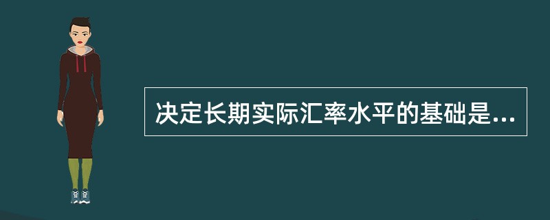 决定长期实际汇率水平的基础是（）。