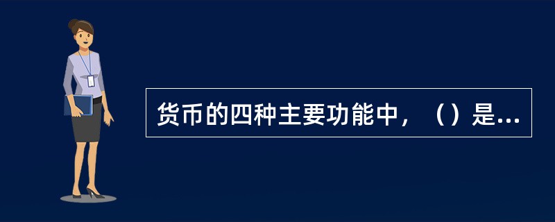 货币的四种主要功能中，（）是货币最主要的功能，其他功能都是这一功能的延伸。