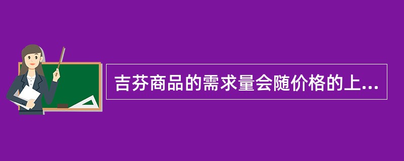 吉芬商品的需求量会随价格的上升而增长。（）
