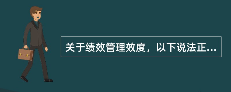 关于绩效管理效度，以下说法正确的是（）。