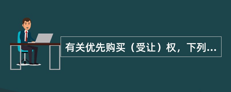 有关优先购买（受让）权，下列表述正确的有（）。