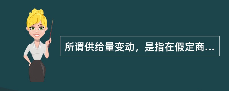 所谓供给量变动，是指在假定商品自身价格不变的情况下，由于其他因素的变化所引起的，在各种可能的价格水平上供给量变化的全部情况。（）