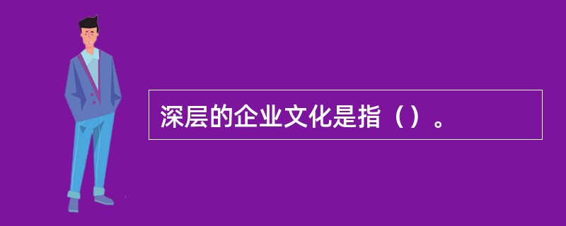 深层的企业文化是指（）。