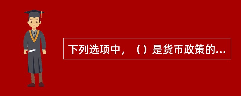 下列选项中，（）是货币政策的重要政策工具。