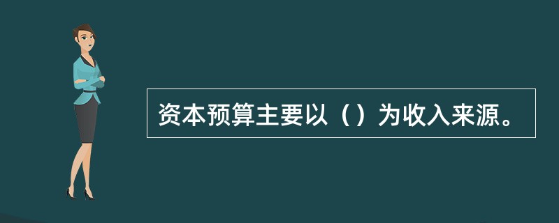 资本预算主要以（）为收入来源。