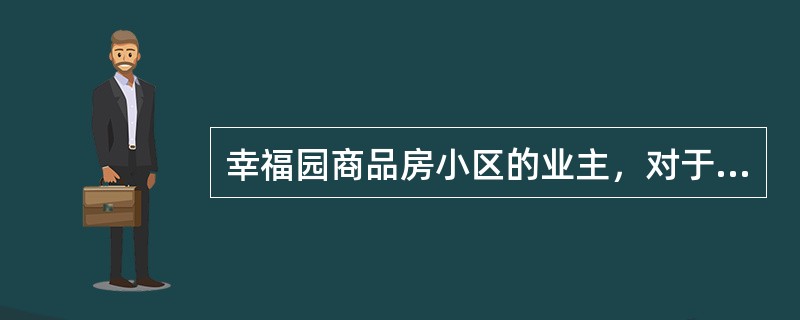 幸福园商品房小区的业主，对于其享有的权利，下列表述错误的是：（）