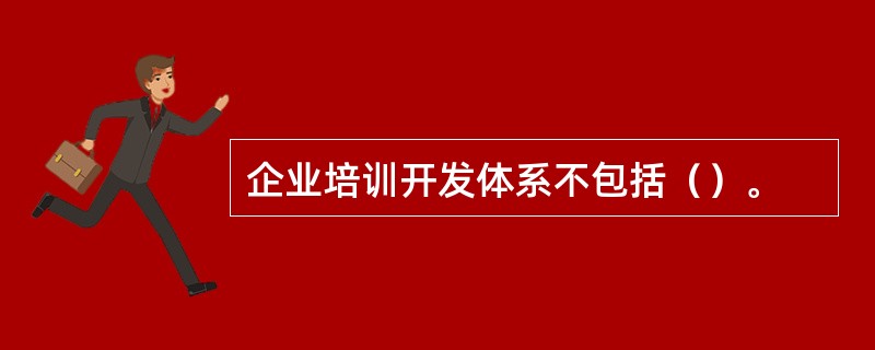 企业培训开发体系不包括（）。