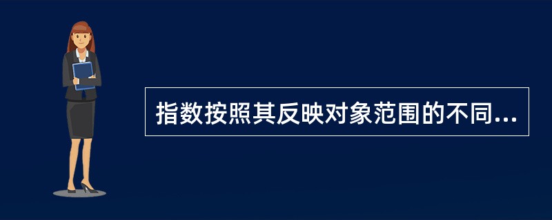 指数按照其反映对象范围的不同，可分为（）。