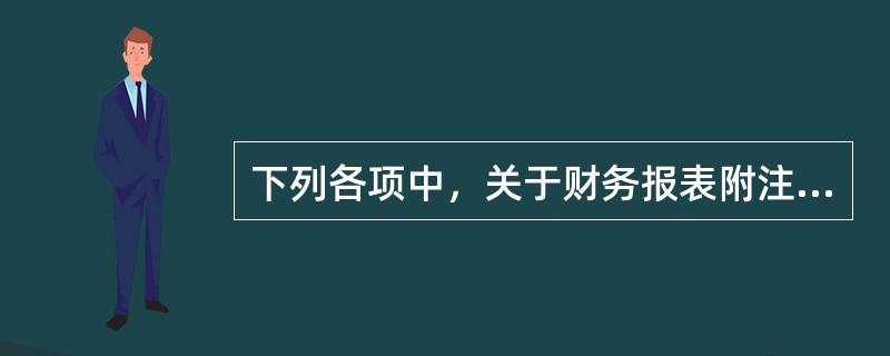 下列各项中，关于财务报表附注的表述不正确的是（）。