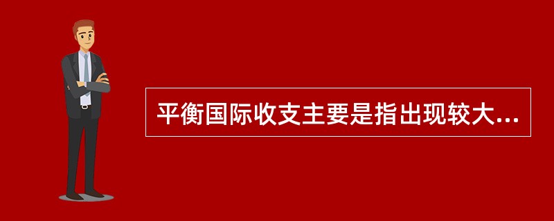 平衡国际收支主要是指出现较大幅度的顺差。（）