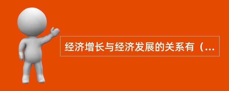 经济增长与经济发展的关系有（）。