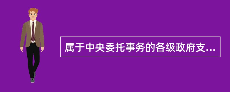 属于中央委托事务的各级政府支出，应由（）。