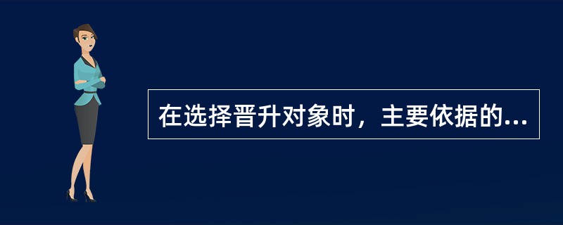 在选择晋升对象时，主要依据的标准有（）。