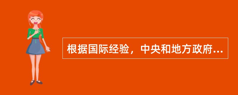 根据国际经验，中央和地方政府间财政收支划分呈现的基本特征是（）。