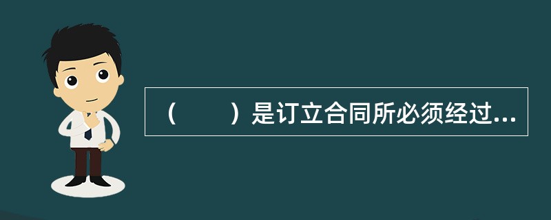 （　　）是订立合同所必须经过的程序，是一方当事人以缔结合同为目的，向对方当事人所做出的意思表示。