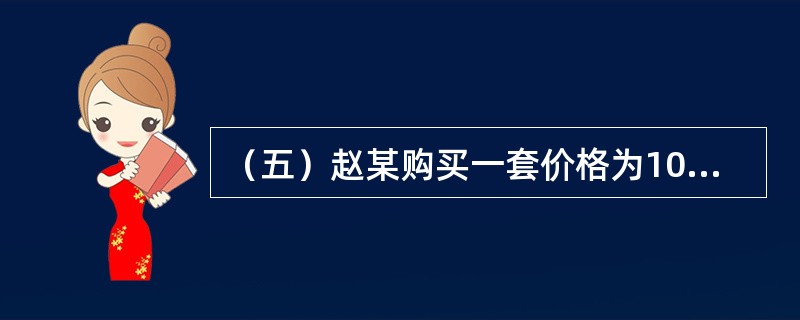 （五）赵某购买一套价格为100万元的住房，法定最低首付款比例为30%，住房公积金贷款最高额度为50万元，住房公积金贷款年利率为4.5%，商业银行贷款年率为6.5%，最长贷款期限为30年。</p&