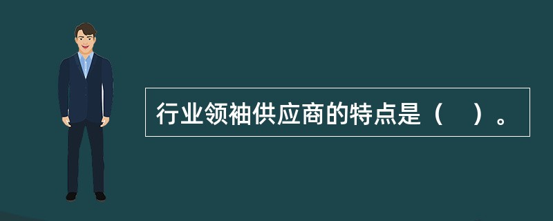 行业领袖供应商的特点是（　）。
