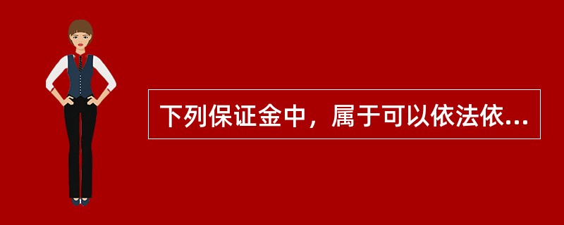 下列保证金中，属于可以依法依规设立的保证金有（　）。