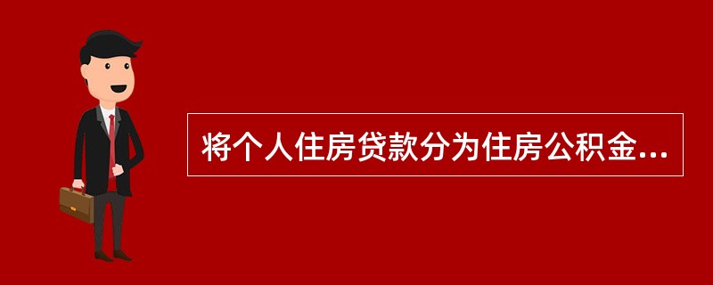 将个人住房贷款分为住房公积金贷款.商业性贷款和组合贷款的划分依据是（）。