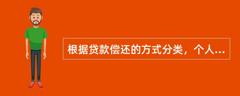 根据贷款偿还的方式分类，个人住房贷款分为（　）。