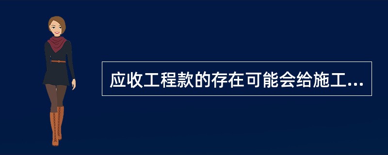 应收工程款的存在可能会给施工企业带来损失的有（　　）。
