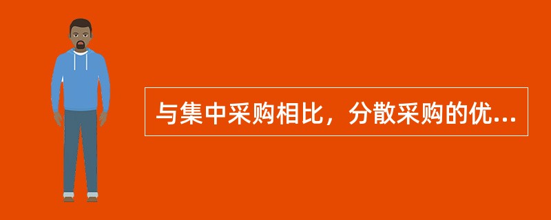 与集中采购相比，分散采购的优点不包括（　　）。